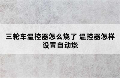 三轮车温控器怎么烧了 温控器怎样设置自动烧